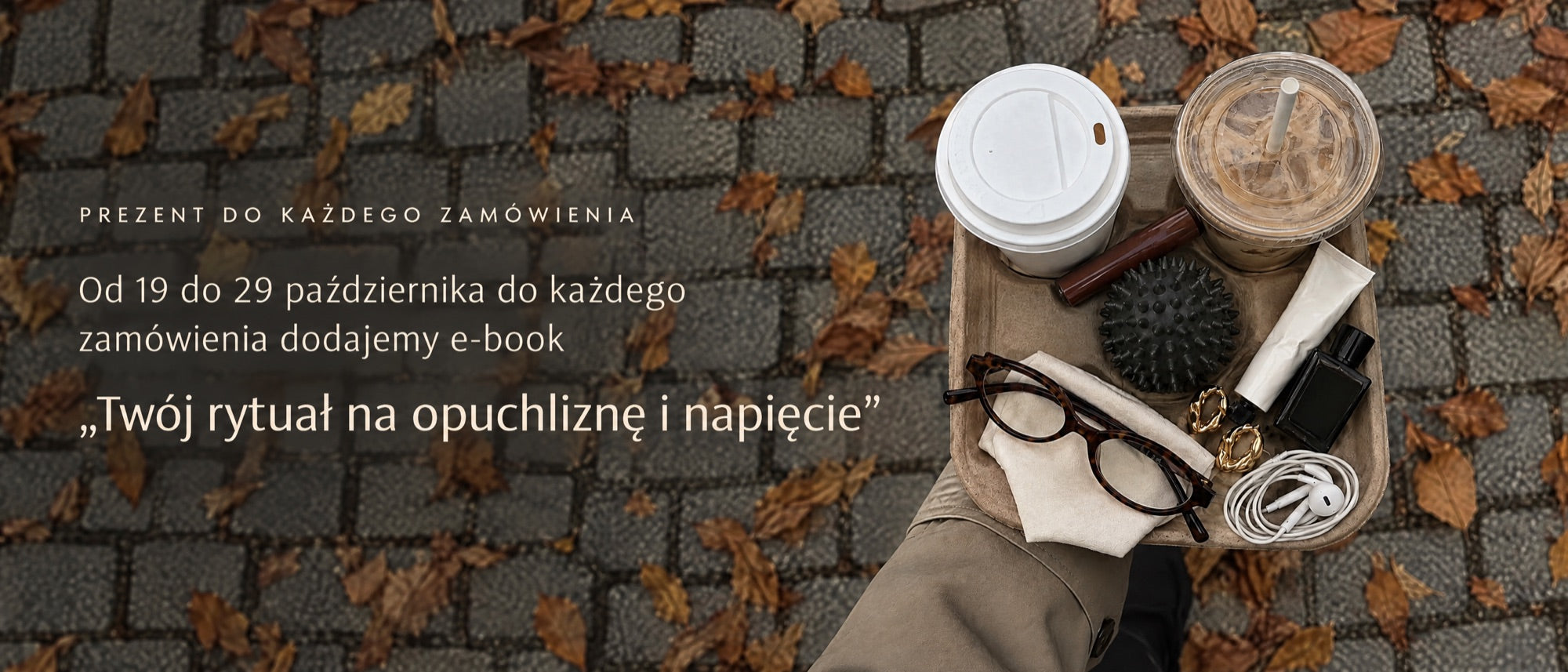 Prezent do każdego zamówienia: od 19 do 29 października do każdego zamówienia dodajemy e-book „Twój rytuał na opuchliznę i napięcie”